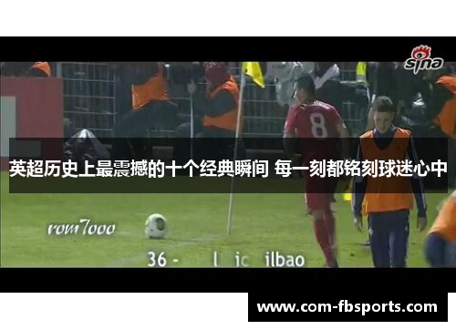 英超历史上最震撼的十个经典瞬间 每一刻都铭刻球迷心中