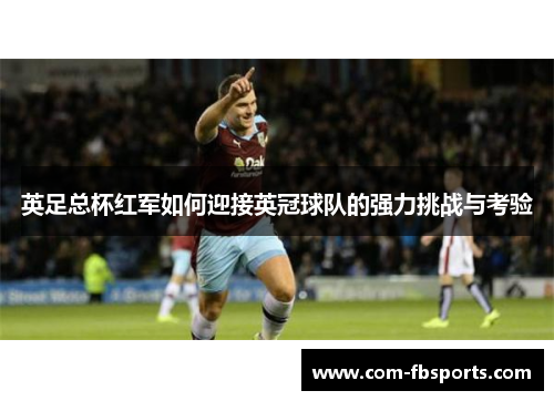 英足总杯红军如何迎接英冠球队的强力挑战与考验 英足总杯红军如何迎接英冠球队的强力挑战与考验