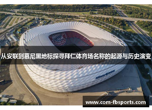 从安联到慕尼黑地标探寻拜仁体育场名称的起源与历史演变 从安联到慕尼黑地标探寻拜仁体育场名称的起源与历史演变