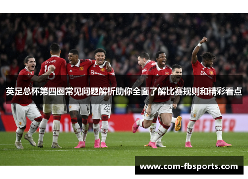 英足总杯第四圈常见问题解析助你全面了解比赛规则和精彩看点