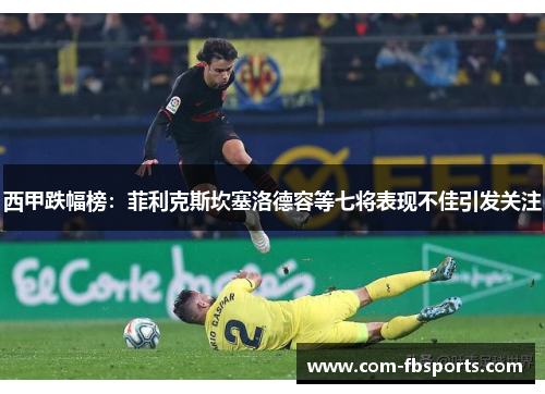 西甲跌幅榜:菲利克斯坎塞洛德容等七将表现不佳引发关注 西甲跌幅榜:菲利克斯坎塞洛德容等七将表现不佳引发关注