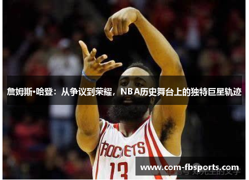 詹姆斯·哈登:从争议到荣耀,NBA历史舞台上的独特巨星轨迹 詹姆斯·哈登:从争议到荣耀,NBA历史舞台上的独特巨星轨迹