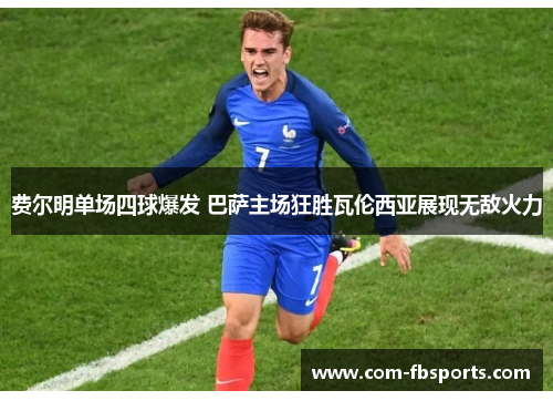 费尔明单场四球爆发 巴萨主场狂胜瓦伦西亚展现无敌火力 费尔明单场四球爆发 巴萨主场狂胜瓦伦西亚展现无敌火力