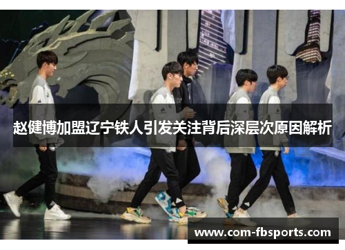 赵健博加盟辽宁铁人引发关注背后深层次原因解析