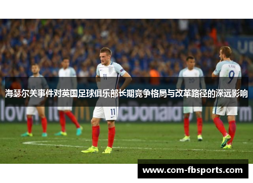 海瑟尔关事件对英国足球俱乐部长期竞争格局与改革路径的深远影响