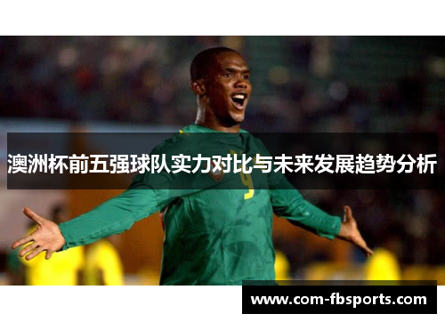 澳洲杯前五强球队实力对比与未来发展趋势分析