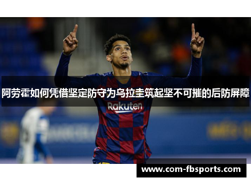 阿劳霍如何凭借坚定防守为乌拉圭筑起坚不可摧的后防屏障