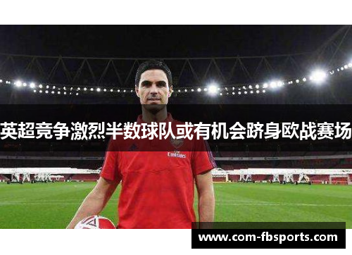 英超竞争激烈半数球队或有机会跻身欧战赛场
