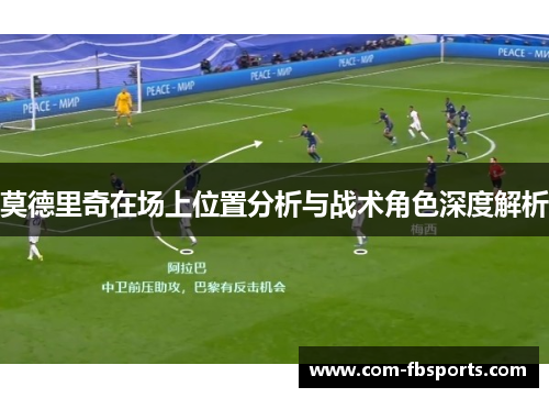 莫德里奇在场上位置分析与战术角色深度解析 莫德里奇在场上位置分析与战术角色深度解析