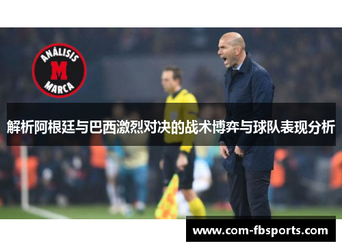 解析阿根廷与巴西激烈对决的战术博弈与球队表现分析