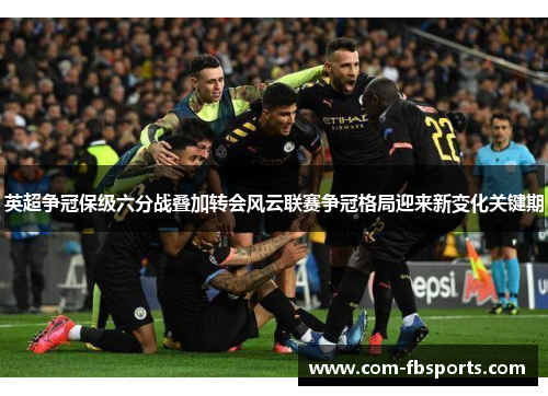英超争冠保级六分战叠加转会风云联赛争冠格局迎来新变化关键期 英超争冠保级六分战叠加转会风云联赛争冠格局迎来新变化关键期