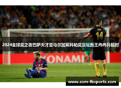 2024金球奖之夜巴萨天才亚马尔加冕科帕奖足坛新王冉冉升起时