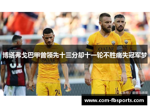 博塔弗戈巴甲曾领先十三分却十一轮不胜痛失冠军梦 博塔弗戈巴甲曾领先十三分却十一轮不胜痛失冠军梦