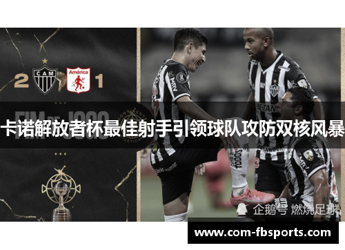 卡诺解放者杯最佳射手引领球队攻防双核风暴