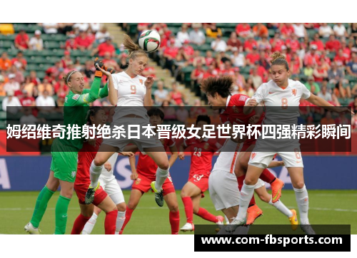 姆绍维奇推射绝杀日本晋级女足世界杯四强精彩瞬间 姆绍维奇推射绝杀日本晋级女足世界杯四强精彩瞬间