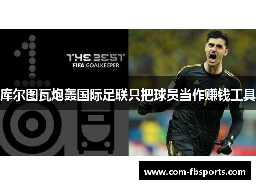 库尔图瓦炮轰国际足联只把球员当作赚钱工具 库尔图瓦炮轰国际足联只把球员当作赚钱工具