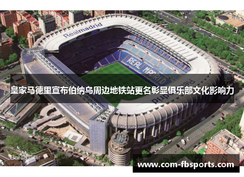 皇家马德里宣布伯纳乌周边地铁站更名彰显俱乐部文化影响力 皇家马德里宣布伯纳乌周边地铁站更名彰显俱乐部文化影响力