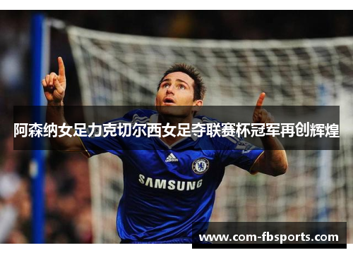阿森纳女足力克切尔西女足夺联赛杯冠军再创辉煌