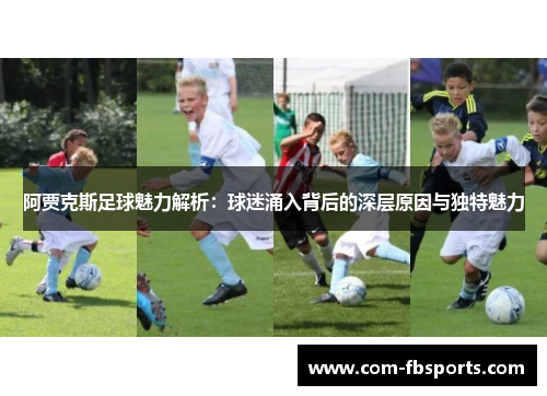 阿贾克斯足球魅力解析：球迷涌入背后的深层原因与独特魅力