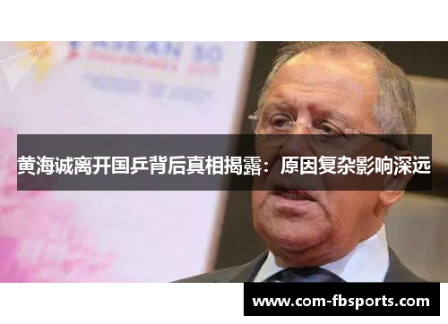 黄海诚离开国乒背后真相揭露：原因复杂影响深远