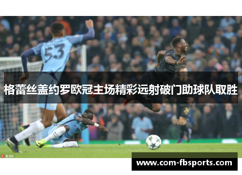 格蕾丝盖约罗欧冠主场精彩远射破门助球队取胜
