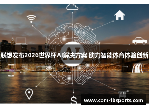 联想发布2026世界杯AI解决方案 助力智能体育体验创新