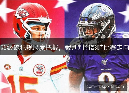超级碗犯规尺度把握，裁判判罚影响比赛走向