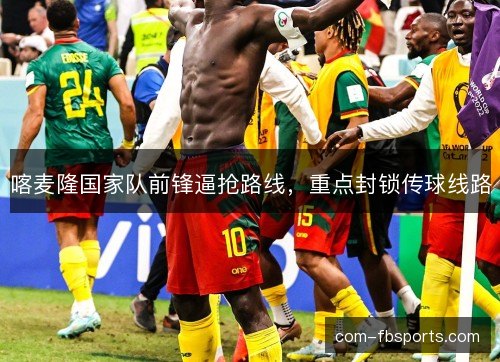 喀麦隆国家队前锋逼抢路线，重点封锁传球线路